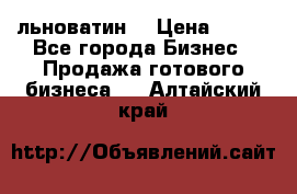 льноватин  › Цена ­ 100 - Все города Бизнес » Продажа готового бизнеса   . Алтайский край